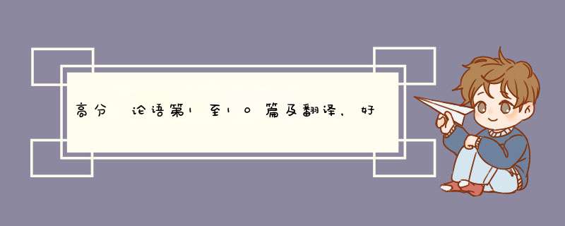 高分 论语第1至10篇及翻译，好多啊，大家帮帮忙吧,第1张